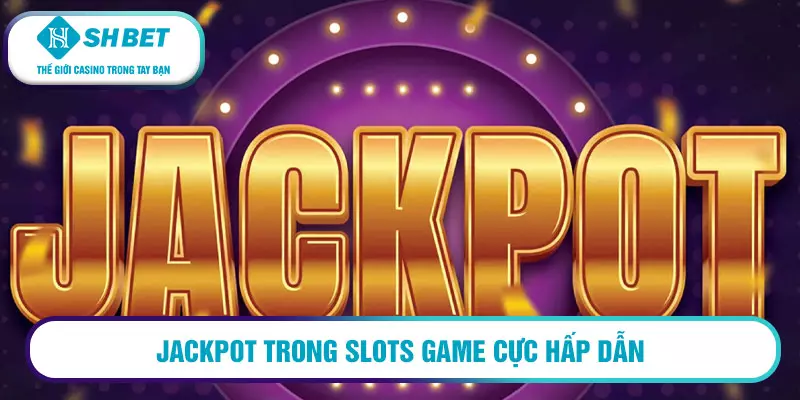 Jackpot chơi thật nhanh - thưởng thật lớn 1 Jackpot trong Slots game cực hấp dẫn